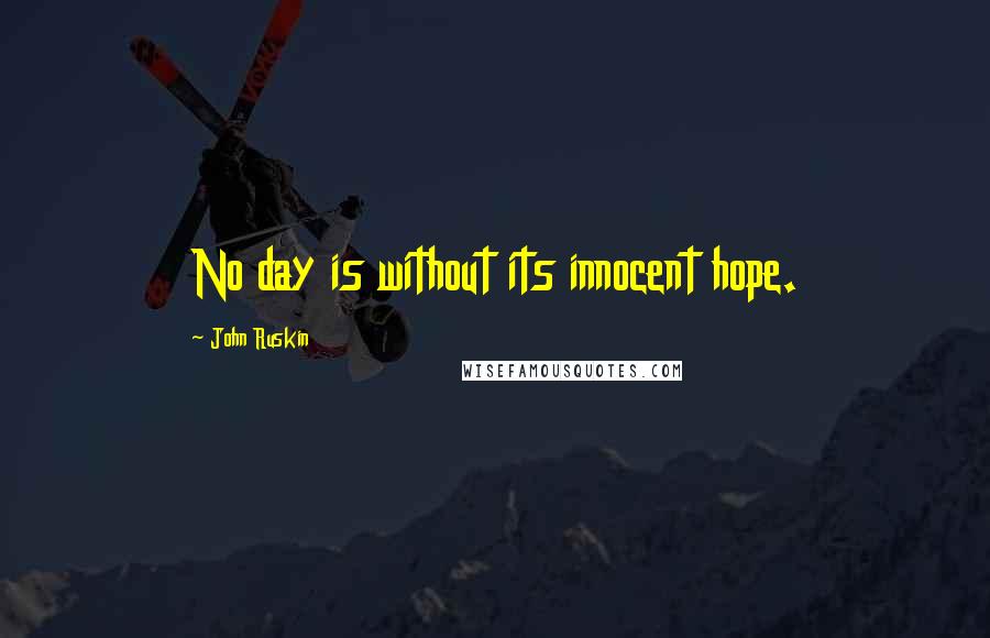 John Ruskin Quotes: No day is without its innocent hope.