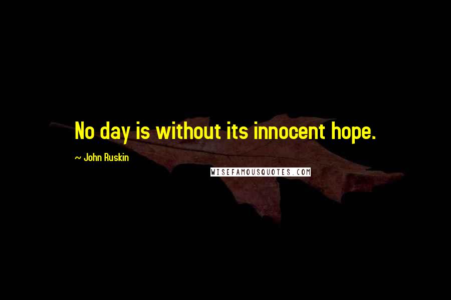 John Ruskin Quotes: No day is without its innocent hope.