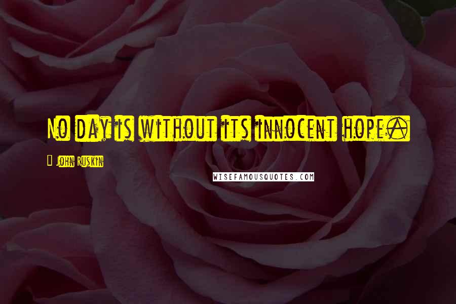 John Ruskin Quotes: No day is without its innocent hope.