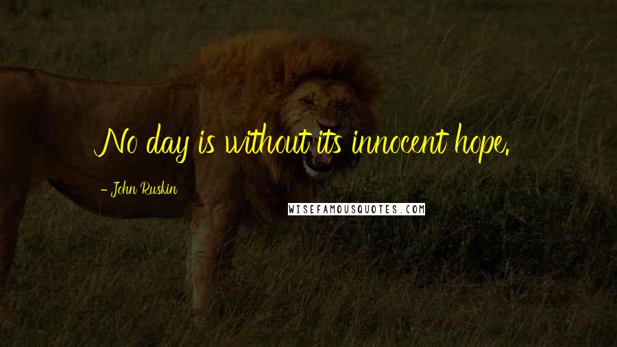 John Ruskin Quotes: No day is without its innocent hope.