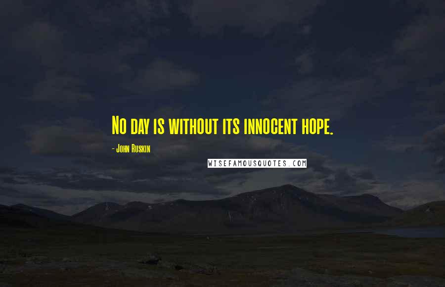 John Ruskin Quotes: No day is without its innocent hope.