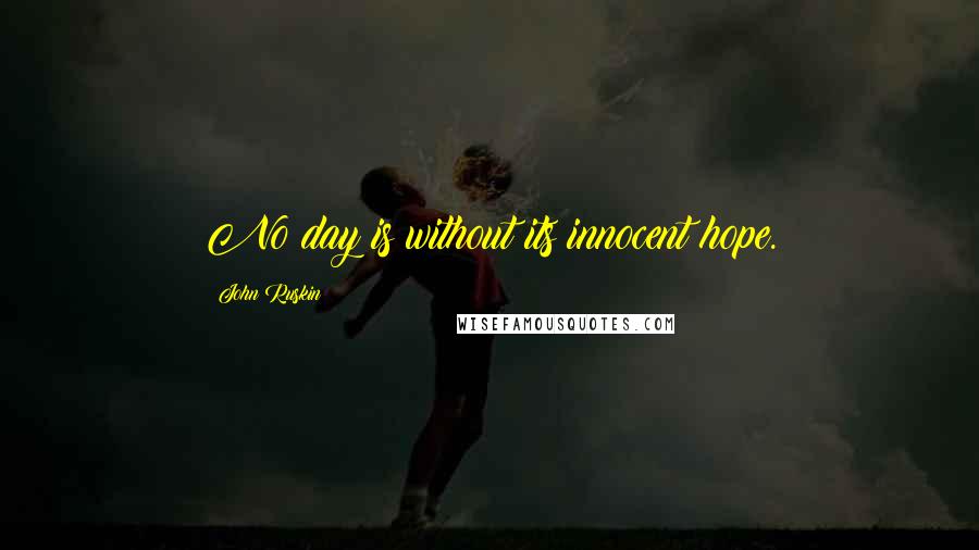 John Ruskin Quotes: No day is without its innocent hope.