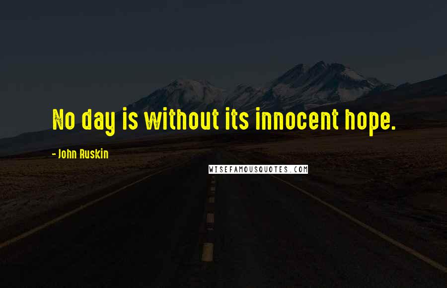 John Ruskin Quotes: No day is without its innocent hope.