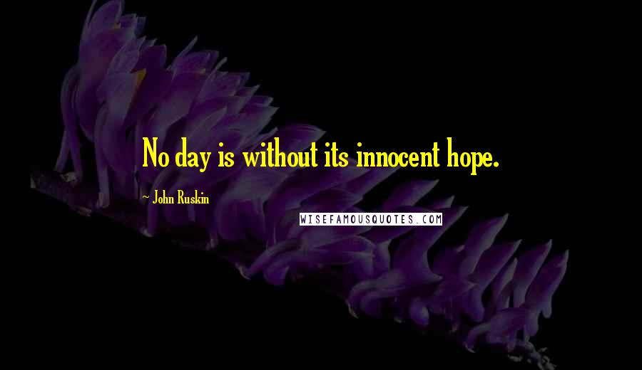 John Ruskin Quotes: No day is without its innocent hope.