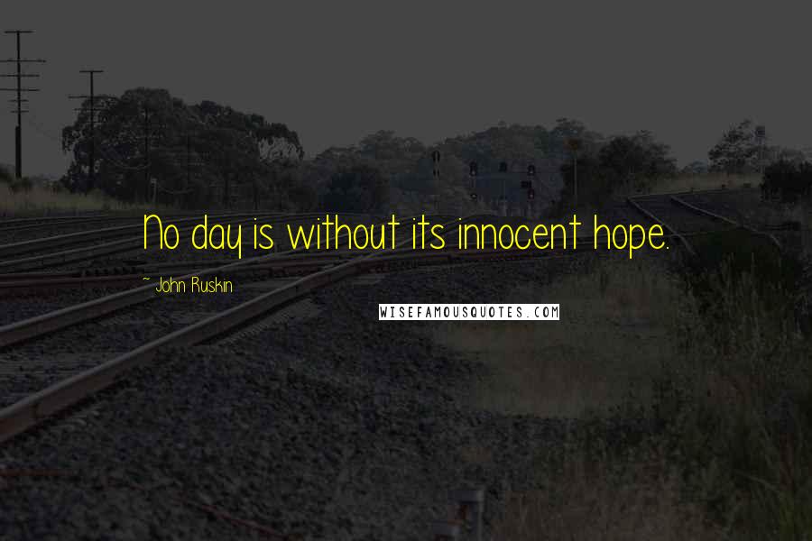 John Ruskin Quotes: No day is without its innocent hope.