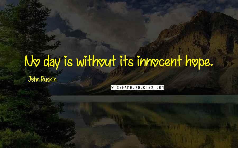 John Ruskin Quotes: No day is without its innocent hope.