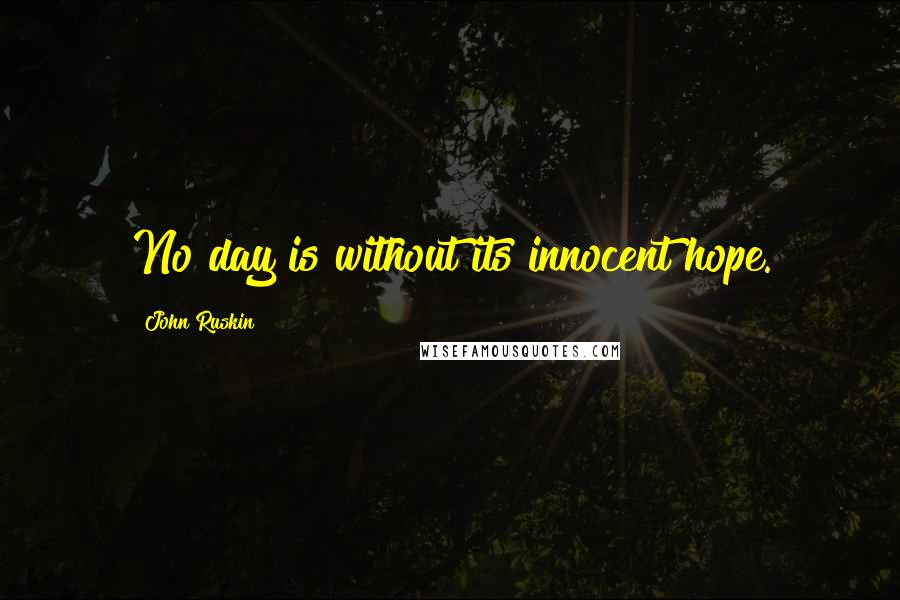 John Ruskin Quotes: No day is without its innocent hope.