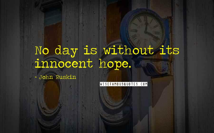 John Ruskin Quotes: No day is without its innocent hope.
