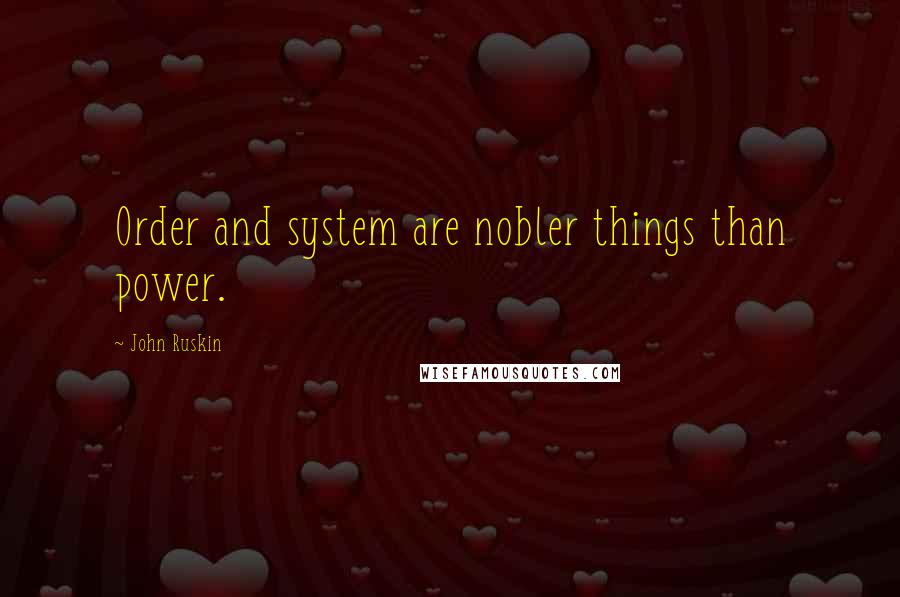 John Ruskin Quotes: Order and system are nobler things than power.