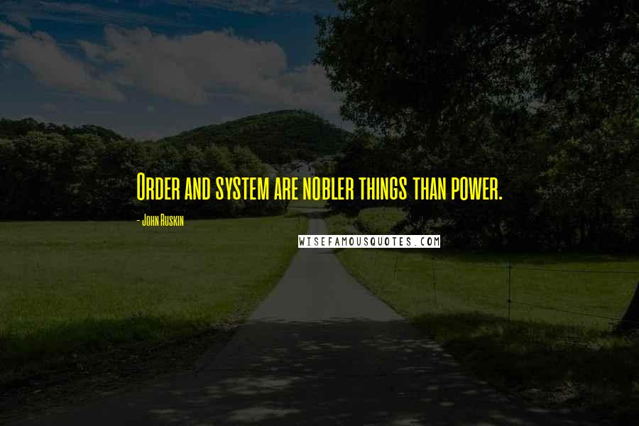 John Ruskin Quotes: Order and system are nobler things than power.