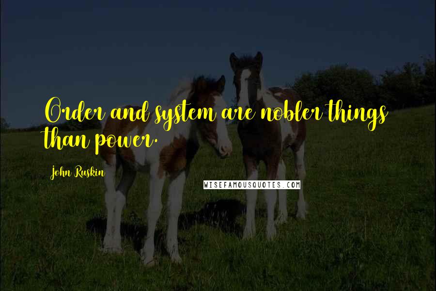 John Ruskin Quotes: Order and system are nobler things than power.