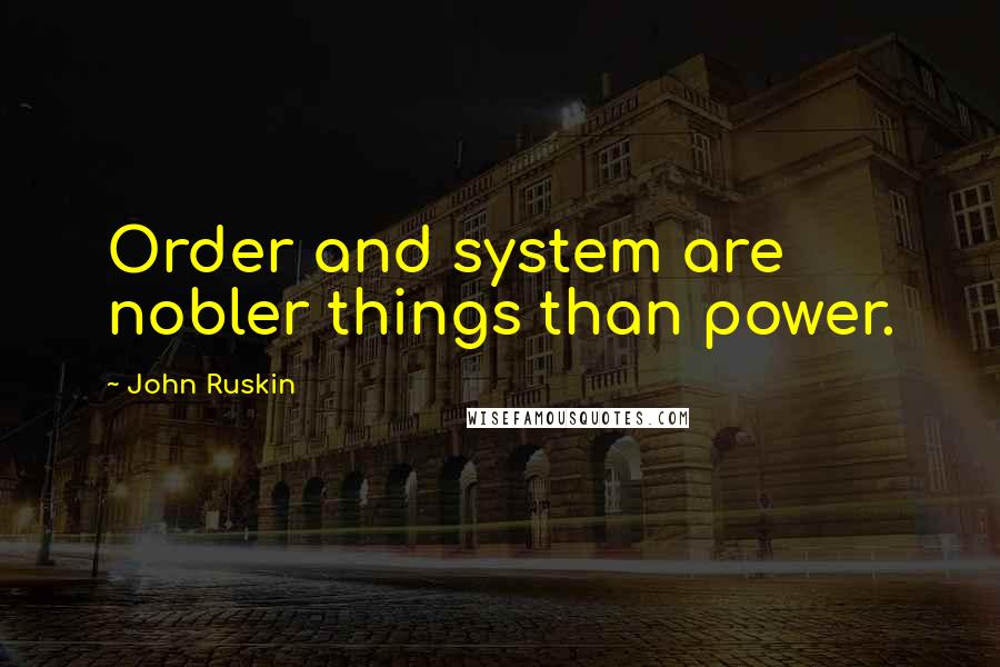 John Ruskin Quotes: Order and system are nobler things than power.