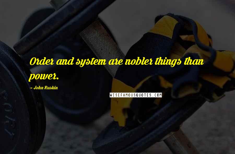 John Ruskin Quotes: Order and system are nobler things than power.