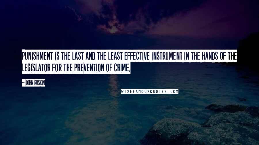 John Ruskin Quotes: Punishment is the last and the least effective instrument in the hands of the legislator for the prevention of crime.