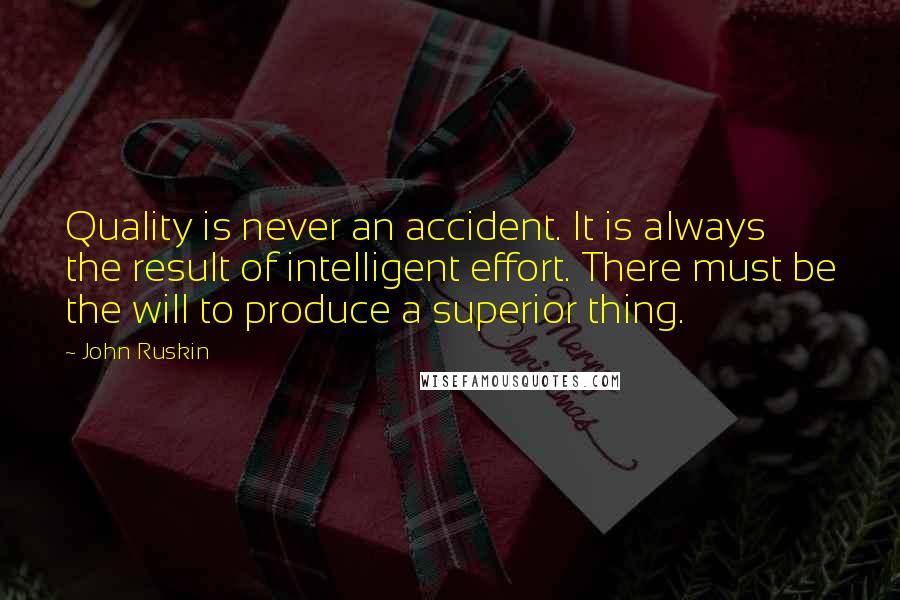 John Ruskin Quotes: Quality is never an accident. It is always the result of intelligent effort. There must be the will to produce a superior thing.