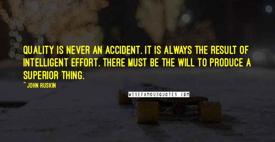 John Ruskin Quotes: Quality is never an accident. It is always the result of intelligent effort. There must be the will to produce a superior thing.