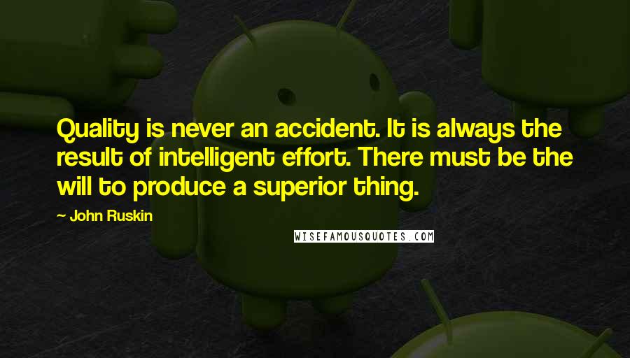 John Ruskin Quotes: Quality is never an accident. It is always the result of intelligent effort. There must be the will to produce a superior thing.