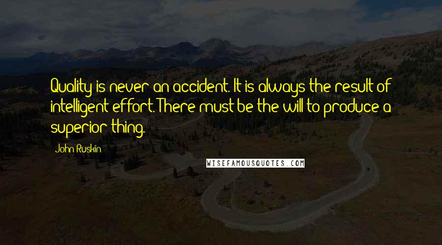 John Ruskin Quotes: Quality is never an accident. It is always the result of intelligent effort. There must be the will to produce a superior thing.