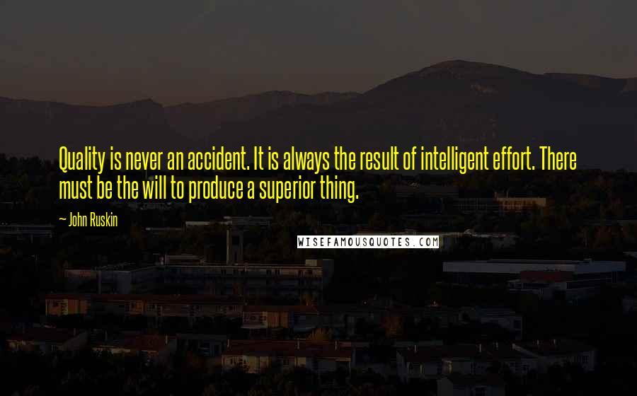 John Ruskin Quotes: Quality is never an accident. It is always the result of intelligent effort. There must be the will to produce a superior thing.
