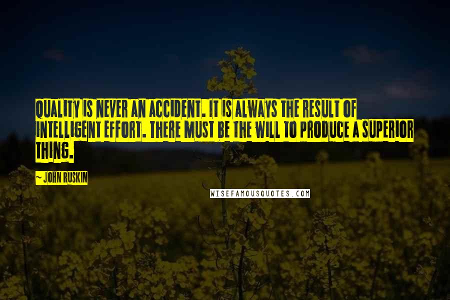 John Ruskin Quotes: Quality is never an accident. It is always the result of intelligent effort. There must be the will to produce a superior thing.