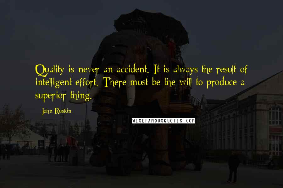 John Ruskin Quotes: Quality is never an accident. It is always the result of intelligent effort. There must be the will to produce a superior thing.