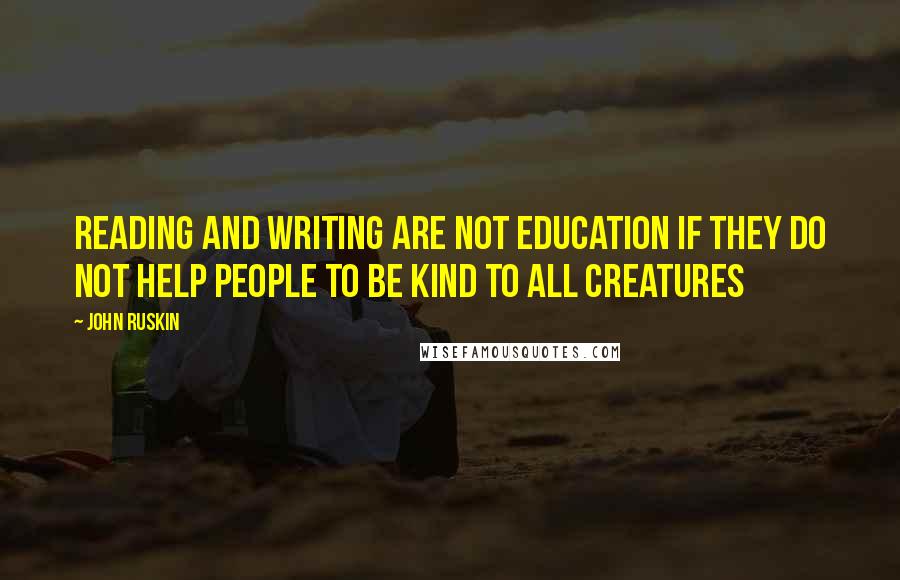 John Ruskin Quotes: Reading and writing are not education if they do not help people to be kind to all creatures