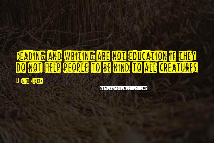 John Ruskin Quotes: Reading and writing are not education if they do not help people to be kind to all creatures