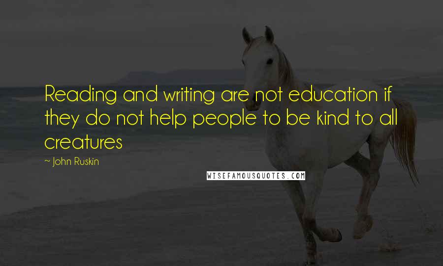 John Ruskin Quotes: Reading and writing are not education if they do not help people to be kind to all creatures