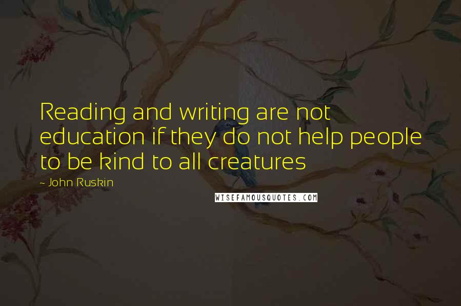 John Ruskin Quotes: Reading and writing are not education if they do not help people to be kind to all creatures