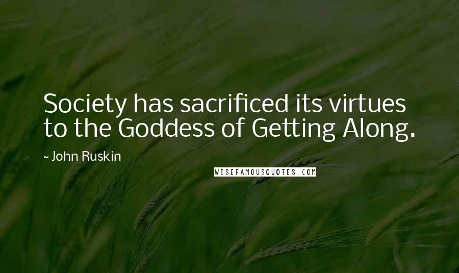 John Ruskin Quotes: Society has sacrificed its virtues to the Goddess of Getting Along.