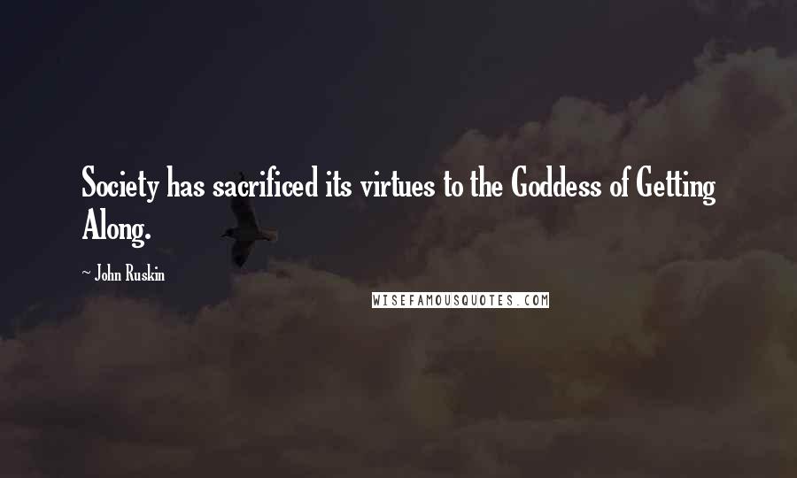 John Ruskin Quotes: Society has sacrificed its virtues to the Goddess of Getting Along.