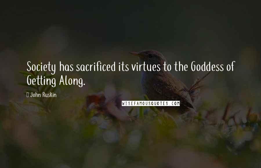 John Ruskin Quotes: Society has sacrificed its virtues to the Goddess of Getting Along.
