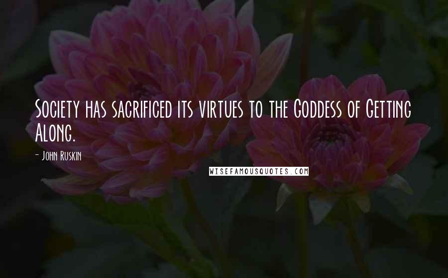 John Ruskin Quotes: Society has sacrificed its virtues to the Goddess of Getting Along.