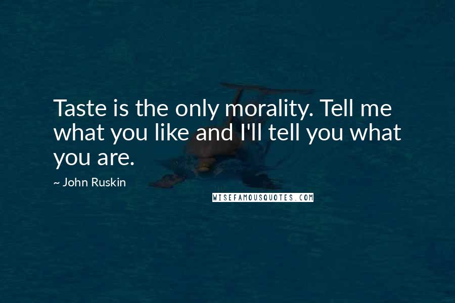 John Ruskin Quotes: Taste is the only morality. Tell me what you like and I'll tell you what you are.