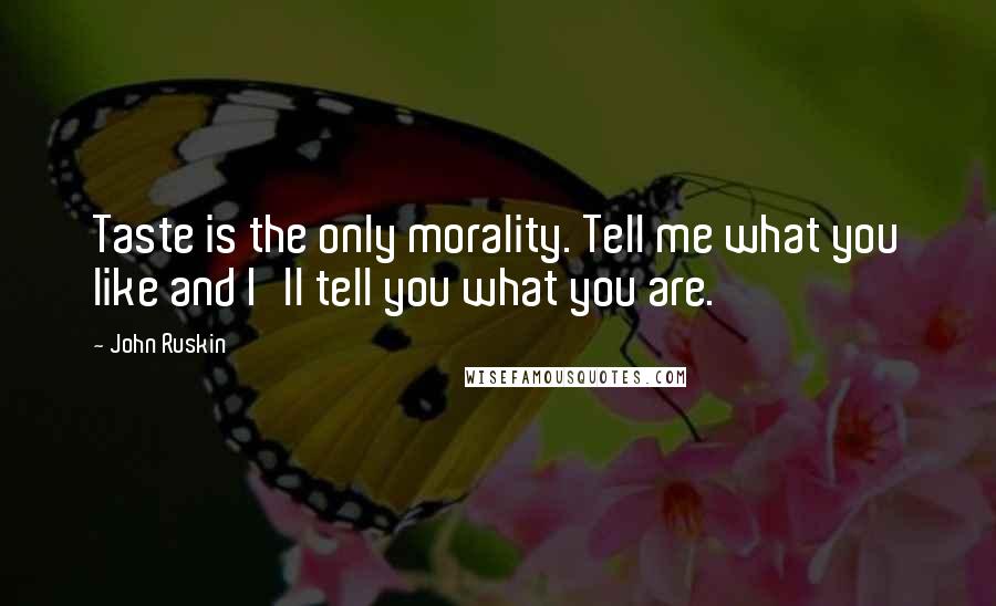 John Ruskin Quotes: Taste is the only morality. Tell me what you like and I'll tell you what you are.