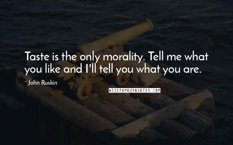 John Ruskin Quotes: Taste is the only morality. Tell me what you like and I'll tell you what you are.