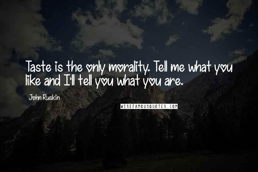 John Ruskin Quotes: Taste is the only morality. Tell me what you like and I'll tell you what you are.