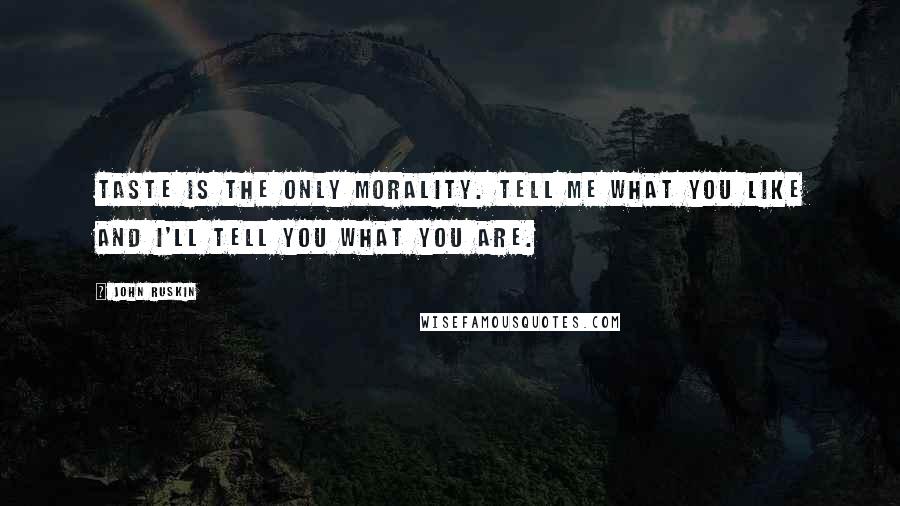 John Ruskin Quotes: Taste is the only morality. Tell me what you like and I'll tell you what you are.