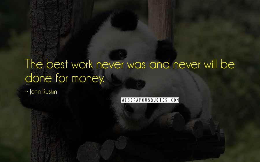 John Ruskin Quotes: The best work never was and never will be done for money.