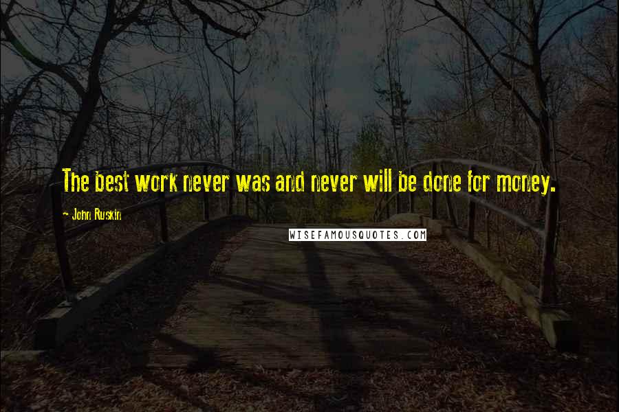 John Ruskin Quotes: The best work never was and never will be done for money.