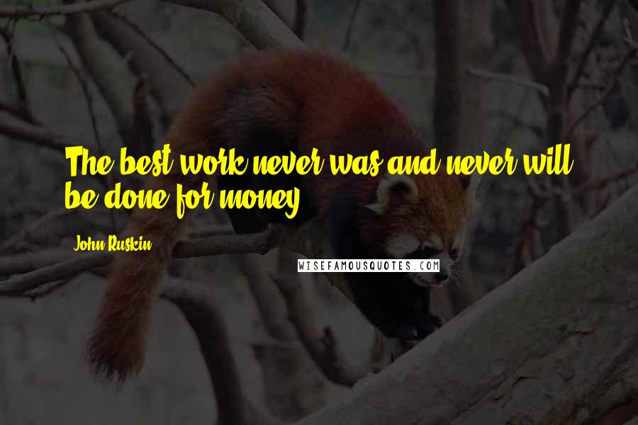 John Ruskin Quotes: The best work never was and never will be done for money.