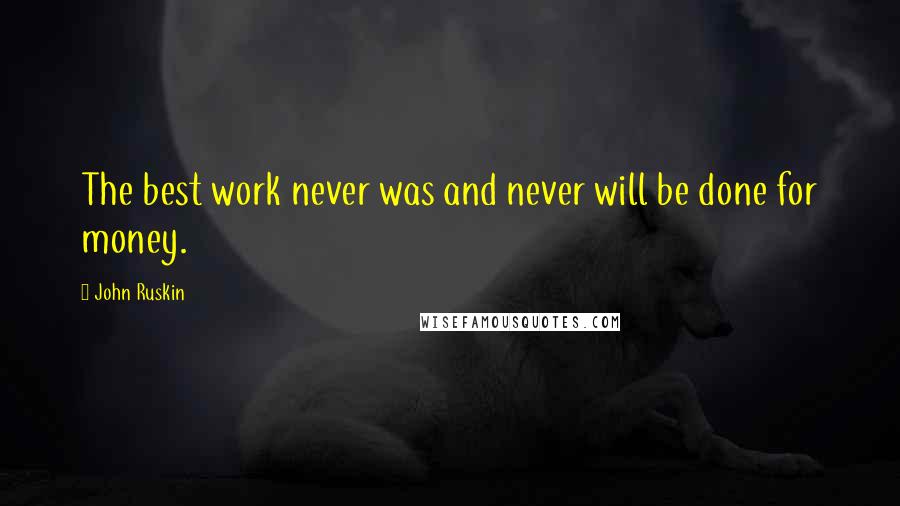 John Ruskin Quotes: The best work never was and never will be done for money.