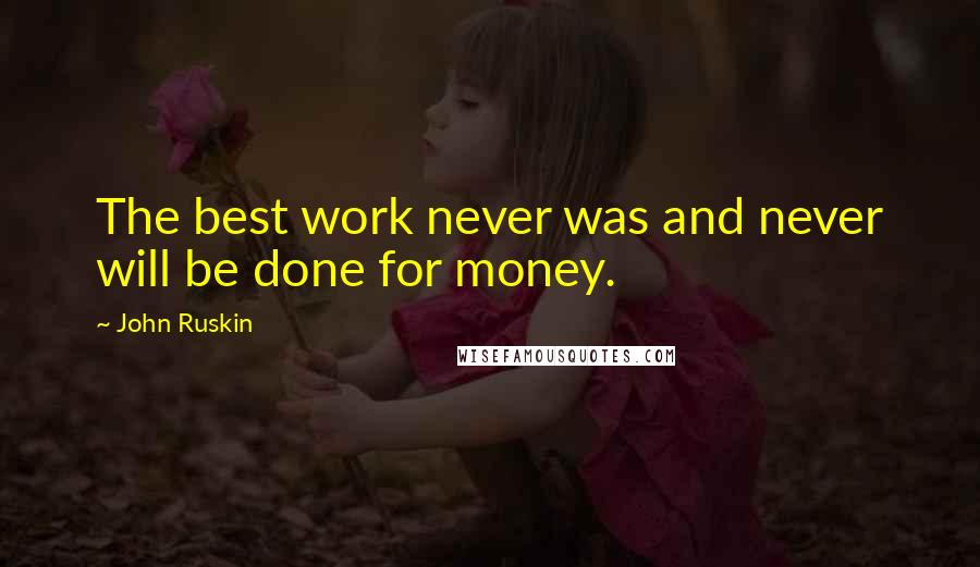 John Ruskin Quotes: The best work never was and never will be done for money.