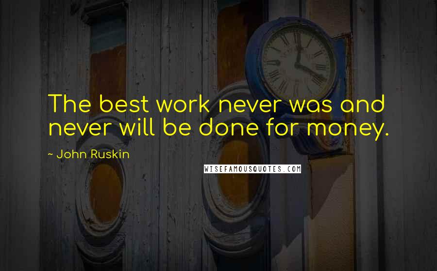 John Ruskin Quotes: The best work never was and never will be done for money.