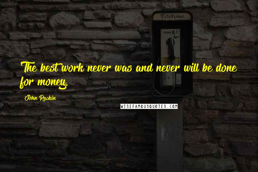 John Ruskin Quotes: The best work never was and never will be done for money.