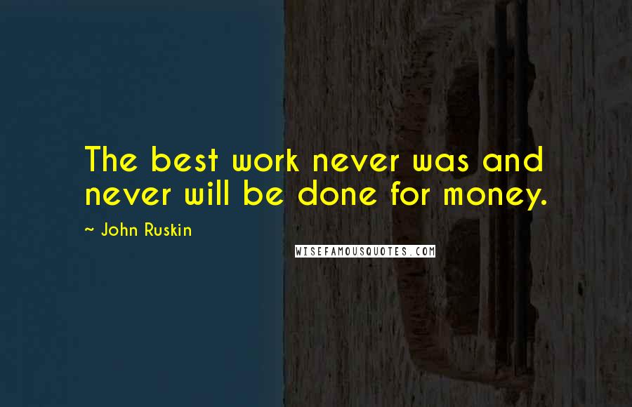 John Ruskin Quotes: The best work never was and never will be done for money.