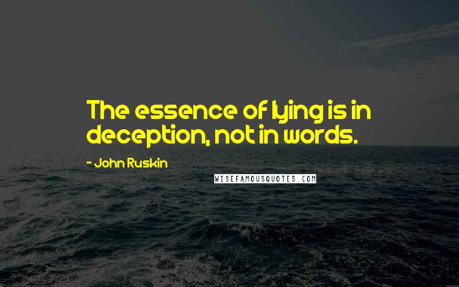 John Ruskin Quotes: The essence of lying is in deception, not in words.