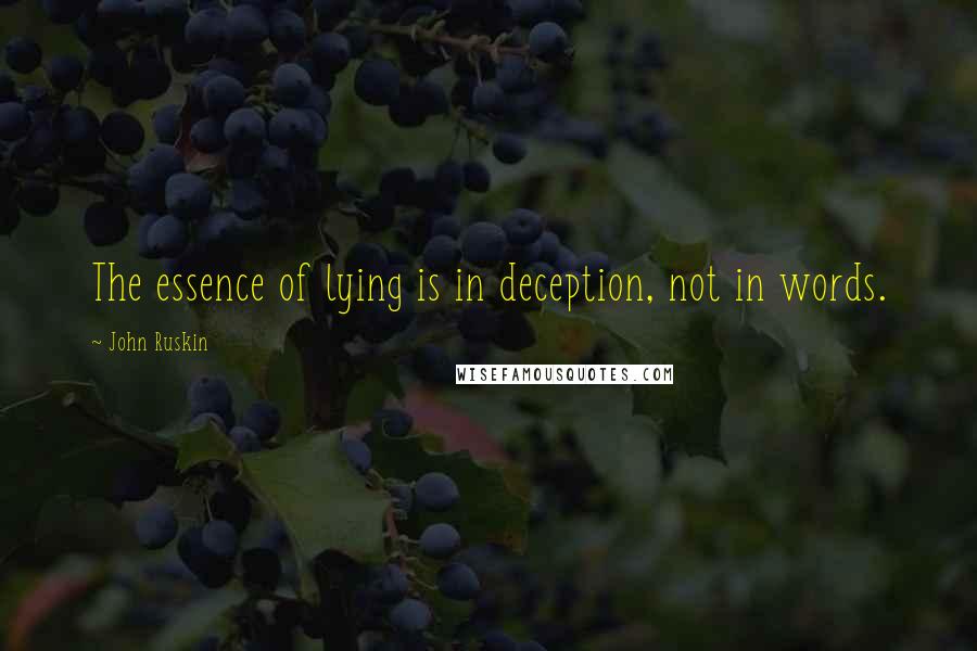 John Ruskin Quotes: The essence of lying is in deception, not in words.