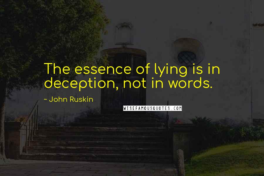 John Ruskin Quotes: The essence of lying is in deception, not in words.