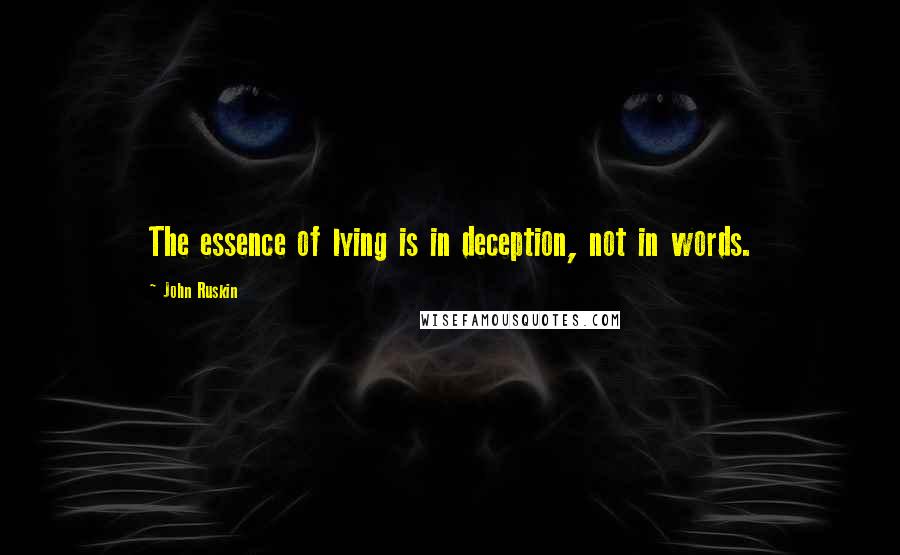 John Ruskin Quotes: The essence of lying is in deception, not in words.